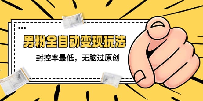 价值1980的男粉全自动变现玩法，封控率最低，无脑过原创网创吧-网创项目资源站-副业项目-创业项目-搞钱项目恒杨云站
