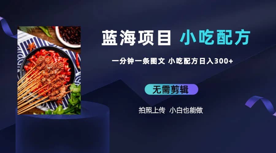 蓝海项目一分钟一条图文作品-日入300+小吃配方项目（附 684G小吃配方）网创吧-网创项目资源站-副业项目-创业项目-搞钱项目恒杨云站