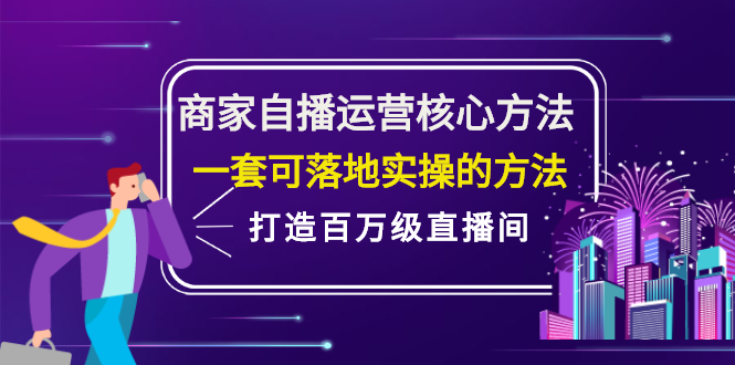 商家自播运营核心方法，一套可落地实操的方法，打造百万级直播间网创吧-网创项目资源站-副业项目-创业项目-搞钱项目恒杨云站