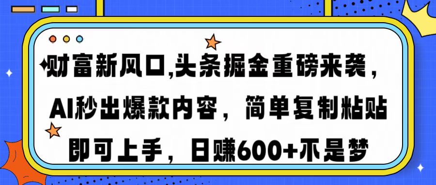 财富新风口,头条掘金重磅来袭，AI秒出爆款内容，简单复制粘贴即可上手，日赚600+不是梦网创吧-网创项目资源站-副业项目-创业项目-搞钱项目恒杨云站