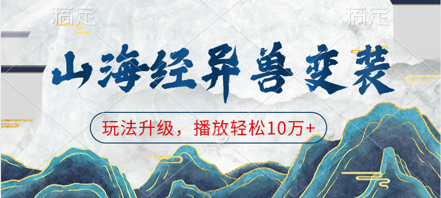 山海经异兽变装，玩法升级，播放轻松10万+网创吧-网创项目资源站-副业项目-创业项目-搞钱项目恒杨云站