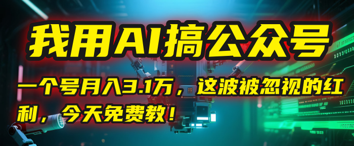 我用AI搞公众号，一个号月入3.1万，这波被忽视的红利，今天免费教！网创吧-网创项目资源站-副业项目-创业项目-搞钱项目恒杨云站