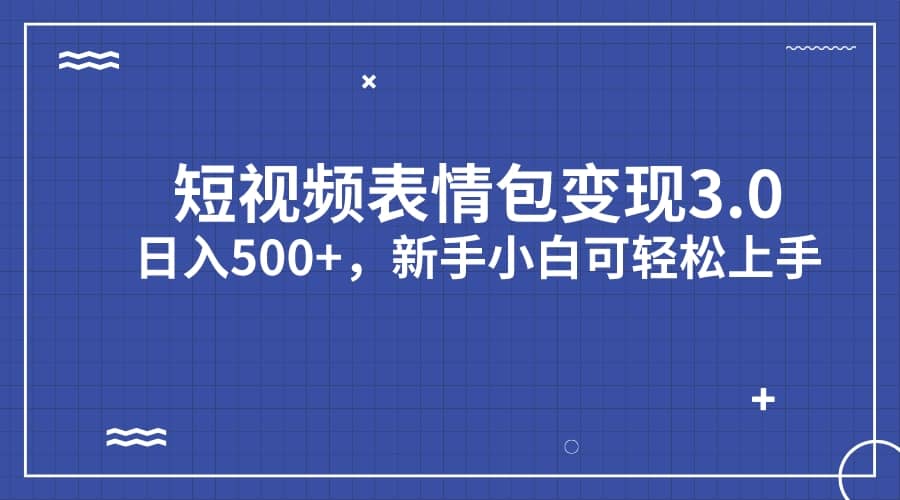 短视频表情包变现项目3.0，日入500+，新手小白轻松上手（教程+资料）网创吧-网创项目资源站-副业项目-创业项目-搞钱项目恒杨云站