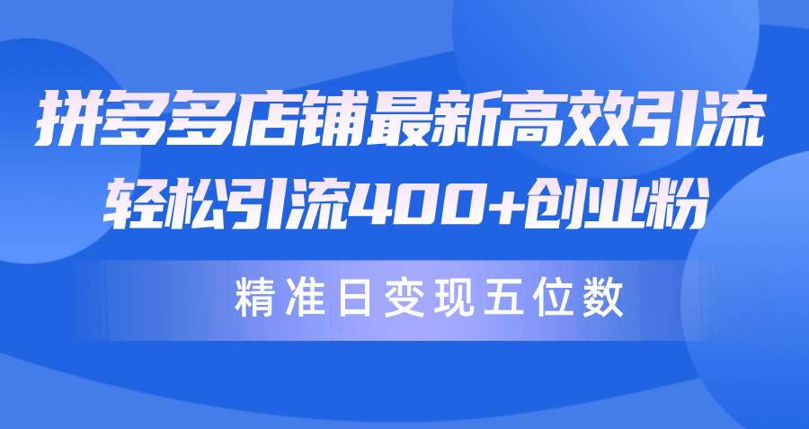 拼多多店铺最新高效引流术，轻松引流400+创业粉，精准日变现五位数！网创吧-网创项目资源站-副业项目-创业项目-搞钱项目恒杨云站