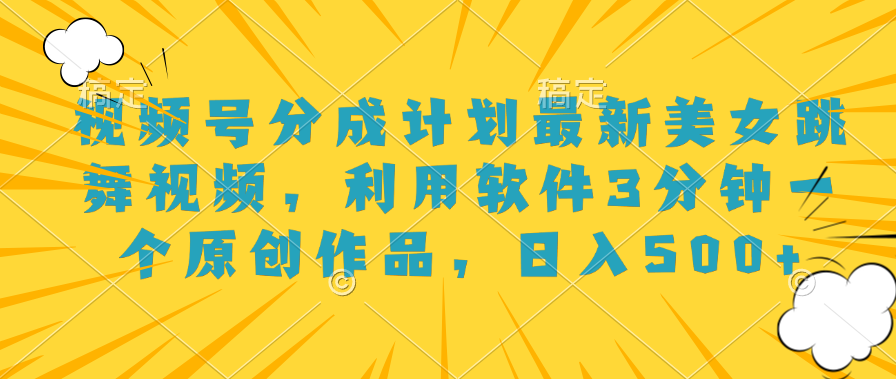 视频号分成计划最新美女跳舞视频，利用软件3分钟一个原创作品，日入500+网创吧-网创项目资源站-副业项目-创业项目-搞钱项目恒杨云站