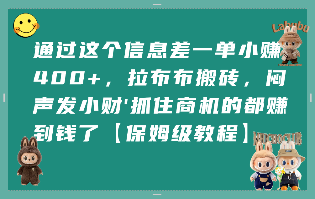 通过这个信息差一单小赚400+，拉布布搬砖，闷声发小财，抓住商机的都赚到钱了【保姆级教程】网创吧-网创项目资源站-副业项目-创业项目-搞钱项目恒杨云站