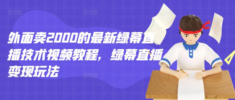 外面卖2000的最新绿幕直播技术视频教程，绿幕直播变现玩法网创吧-网创项目资源站-副业项目-创业项目-搞钱项目恒杨云站