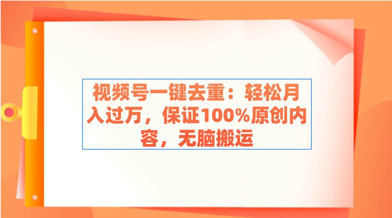 视频号一键去重：轻松月入过万，保证100%原创内容，无脑搬运网创吧-网创项目资源站-副业项目-创业项目-搞钱项目恒杨云站