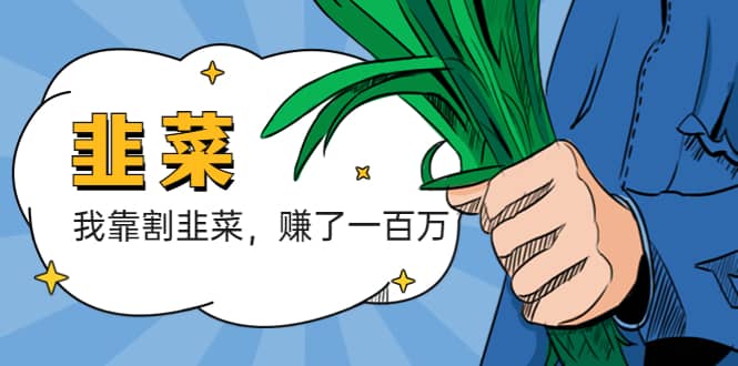 我靠割韭菜 赚了一百万网创吧-网创项目资源站-副业项目-创业项目-搞钱项目恒杨云站