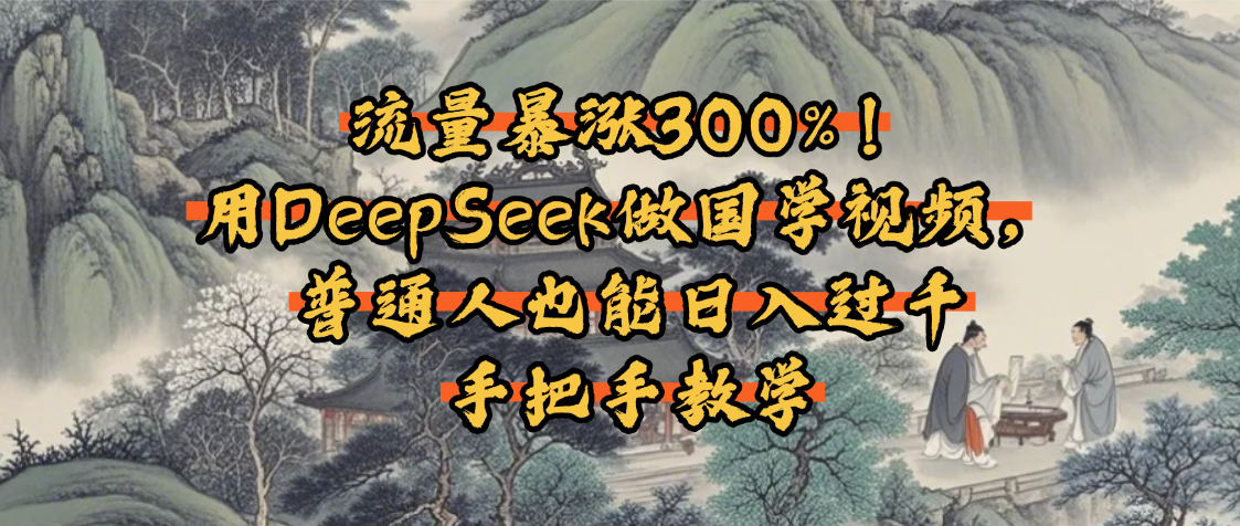 流量暴涨300%！用DeepSeek做国学视频，普通人也能日入过千网创吧-网创项目资源站-副业项目-创业项目-搞钱项目恒杨云站