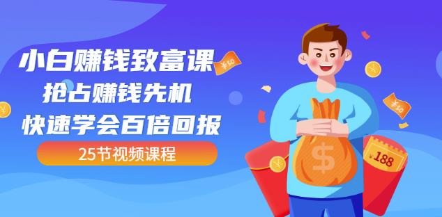 【全网最火】小白赚钱致富课：抢占赚钱先机快速学会百倍回报（25节视频）网创吧-网创项目资源站-副业项目-创业项目-搞钱项目恒杨云站