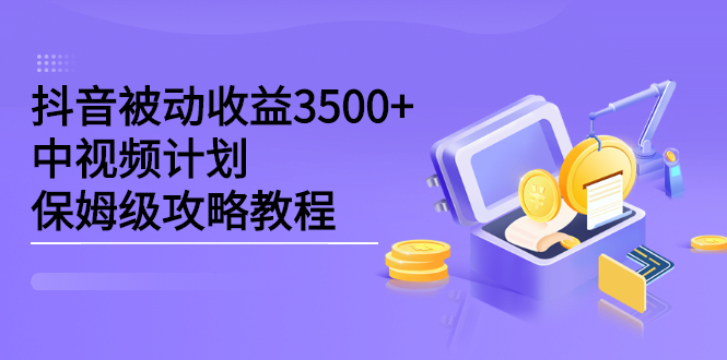 抖音被动收益3500+，中视频计划保姆级攻略教程网创吧-网创项目资源站-副业项目-创业项目-搞钱项目恒杨云站