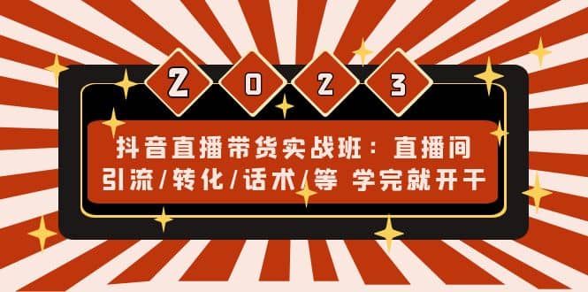 抖音直播带货实战班：直播间引流/转化/话术/等 学完就开干(无水印)网创吧-网创项目资源站-副业项目-创业项目-搞钱项目恒杨云站