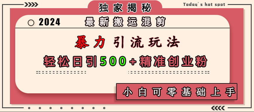 最新搬运混剪暴力引流玩法，轻松日引500+精准创业粉，小白可零基础上手网创吧-网创项目资源站-副业项目-创业项目-搞钱项目恒杨云站
