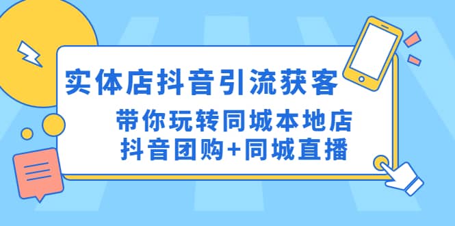 实体店抖音引流获客实操课：带你玩转同城本地店抖音团购+同城直播网创吧-网创项目资源站-副业项目-创业项目-搞钱项目恒杨云站