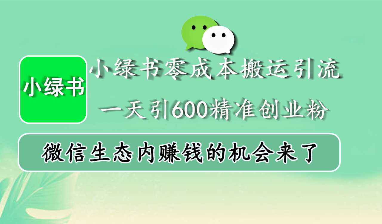 小绿书零成本搬运引流，一天引600精准创业粉，微信生态内赚钱的机会来了网创吧-网创项目资源站-副业项目-创业项目-搞钱项目恒杨云站
