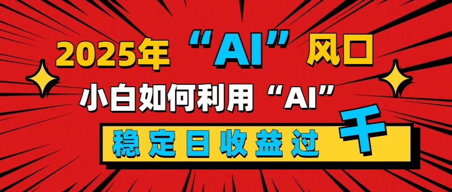 2025“ AI ”风口，新手小白如何利用ai，每日收益稳定过千网创吧-网创项目资源站-副业项目-创业项目-搞钱项目恒杨云站