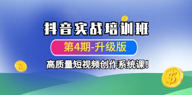 抖音实战培训班（第4期-升级板）高质量短视频创作系统课网创吧-网创项目资源站-副业项目-创业项目-搞钱项目恒杨云站
