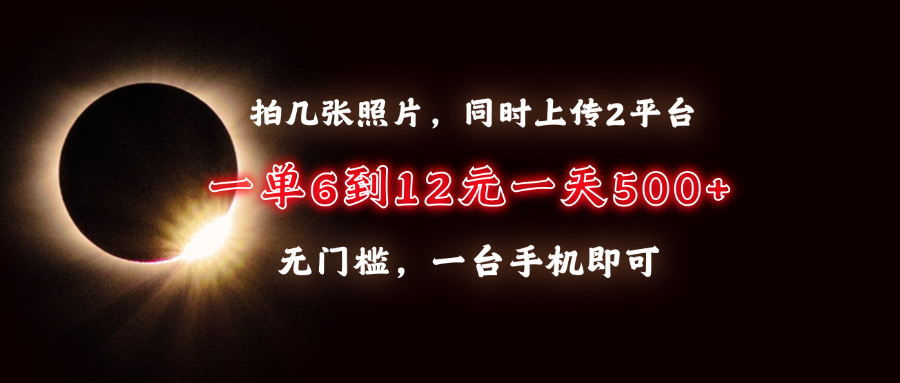 拍几张照片，同时上传2平台，一单6到12元，一天轻松500+，无门槛，一台手机即可网创吧-网创项目资源站-副业项目-创业项目-搞钱项目恒杨云站