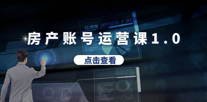 房产账号运营课1.0：从0播放到10w播放，教你做垂直账号，陪你做房产成交网创吧-网创项目资源站-副业项目-创业项目-搞钱项目恒杨云站