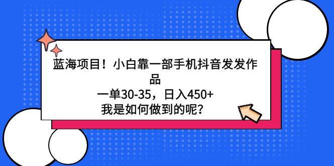 蓝海项目！小白靠一部手机抖音发发作品，一单30-35，日入450+，我是如何…网创吧-网创项目资源站-副业项目-创业项目-搞钱项目恒杨云站