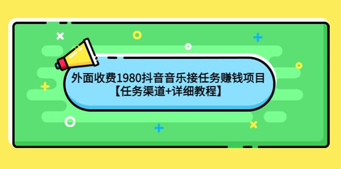 外面收费1980抖音音乐接任务赚钱项目【任务渠道+详细教程】网创吧-网创项目资源站-副业项目-创业项目-搞钱项目恒杨云站