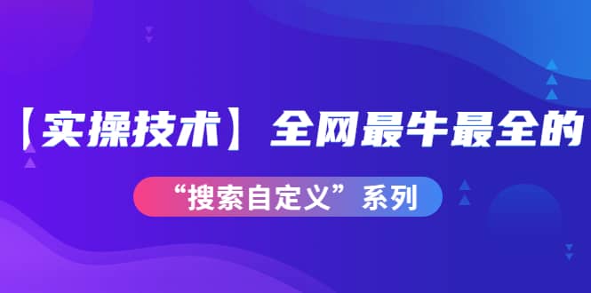 【实操技术】全网最牛最全的“搜索自定义”系列！价值698元网创吧-网创项目资源站-副业项目-创业项目-搞钱项目恒杨云站