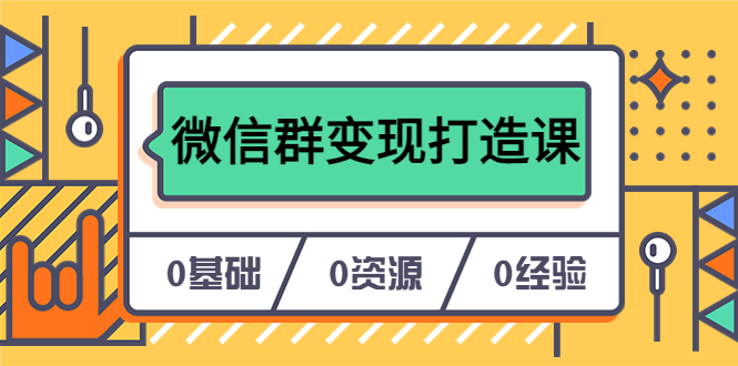 人人必学的微信群变现打造课，让你的私域营销快人一步（17节-无水印）网创吧-网创项目资源站-副业项目-创业项目-搞钱项目恒杨云站