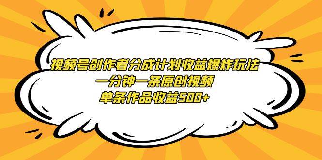 视频号创作者分成计划收益爆炸玩法，一分钟一条原创视频，单条作品收益500+网创吧-网创项目资源站-副业项目-创业项目-搞钱项目恒杨云站