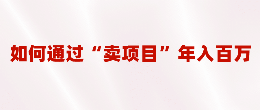 2023年最火项目：通过“卖项目”年入百万！普通人逆袭翻身的唯一出路网创吧-网创项目资源站-副业项目-创业项目-搞钱项目恒杨云站