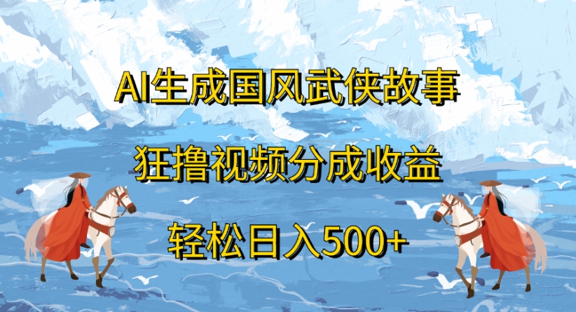 ai生成国风武侠故事狂撸视频分成收益轻松日入500+网创吧-网创项目资源站-副业项目-创业项目-搞钱项目恒杨云站