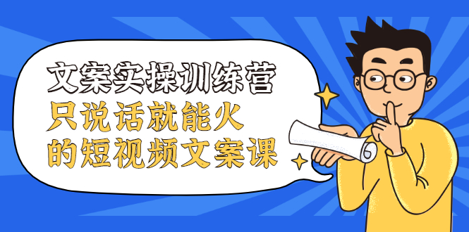 文案实操训练营，只说话就能火的短视频文案课网创吧-网创项目资源站-副业项目-创业项目-搞钱项目恒杨云站