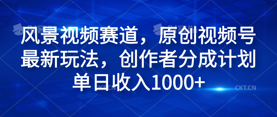 风景视频赛道，原创视频号最新玩法，创作者分成计划单日收入1000+网创吧-网创项目资源站-副业项目-创业项目-搞钱项目恒杨云站