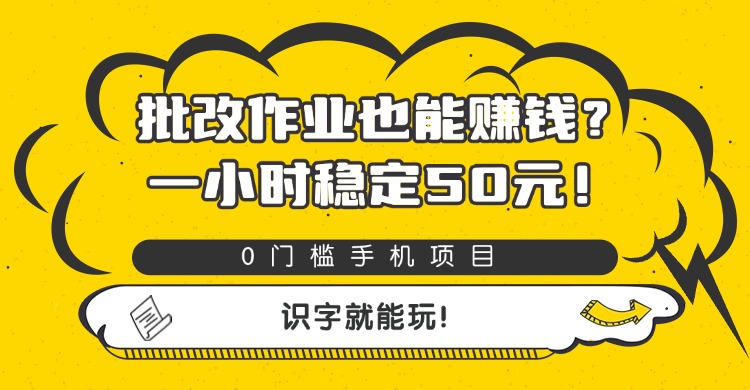 批改作业也能赚钱？0门槛手机项目，一小时稳定50元，识字就能玩网创吧-网创项目资源站-副业项目-创业项目-搞钱项目恒杨云站