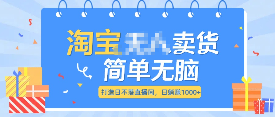 最新淘宝无人卖货7.0，简单无脑，小白易操作，日躺赚1000+网创吧-网创项目资源站-副业项目-创业项目-搞钱项目恒杨云站
