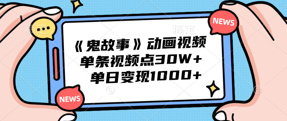 《鬼故事》动画视频，单条视频点赞30W+，单日变现1000+网创吧-网创项目资源站-副业项目-创业项目-搞钱项目恒杨云站