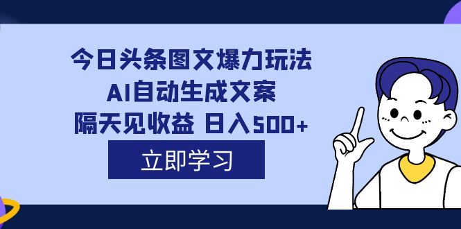 外面收费1980的今日头条图文爆力玩法,AI自动生成文案，隔天见收益 日入500+网创吧-网创项目资源站-副业项目-创业项目-搞钱项目恒杨云站