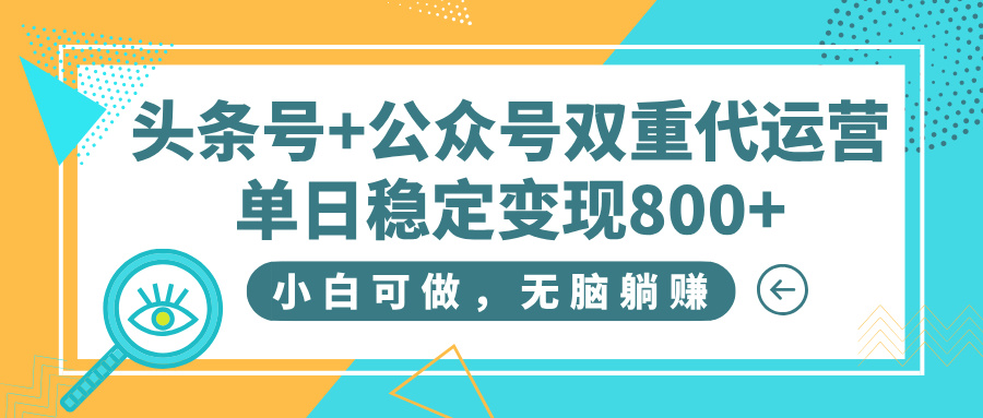 头条号+公众号双重代运营，小白可做，无脑躺赚，单日稳定变现800+网创吧-网创项目资源站-副业项目-创业项目-搞钱项目恒杨云站