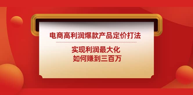 电商高利润爆款产品定价打法：实现利润最大化网创吧-网创项目资源站-副业项目-创业项目-搞钱项目恒杨云站