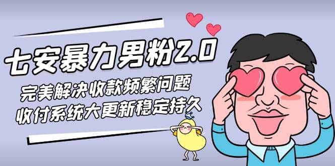 七安暴力男粉2.0 完美解决收款频繁问题 收付系统大更新稳定持久(教程+素材)网创吧-网创项目资源站-副业项目-创业项目-搞钱项目恒杨云站