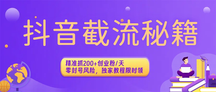 抖音截流秘籍：精准抓200+创业粉/天，零封号风险，独家教程限时领网创吧-网创项目资源站-副业项目-创业项目-搞钱项目恒杨云站