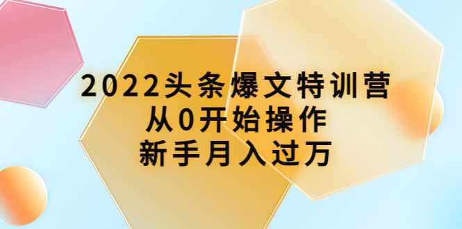 2022头条爆文特训营：从0开始操作，新手月入过万（16节课时）网创吧-网创项目资源站-副业项目-创业项目-搞钱项目恒杨云站