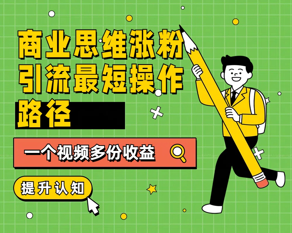 商业思维涨粉+引流最短操作路径，一个视频多份收益网创吧-网创项目资源站-副业项目-创业项目-搞钱项目恒杨云站