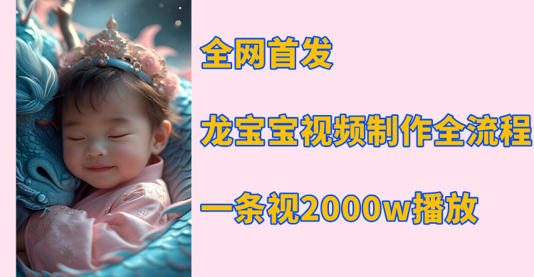 全网首发，龙宝宝视频制作教程，一条视频2000w播放网创吧-网创项目资源站-副业项目-创业项目-搞钱项目恒杨云站