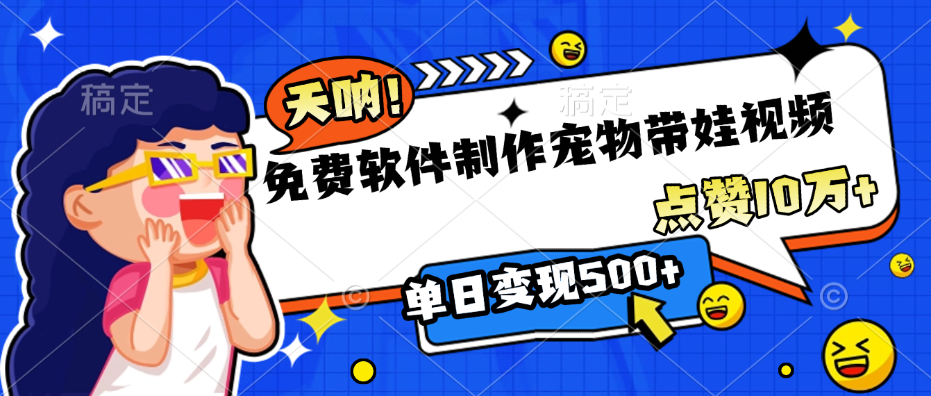 免费软件制作，宠物带娃视频，点赞10万+，单日变现500+网创吧-网创项目资源站-副业项目-创业项目-搞钱项目恒杨云站