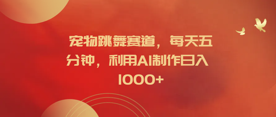 宠物跳舞赛道,每天五分钟,利用AI制作日入1000+网创吧-网创项目资源站-副业项目-创业项目-搞钱项目恒杨云站