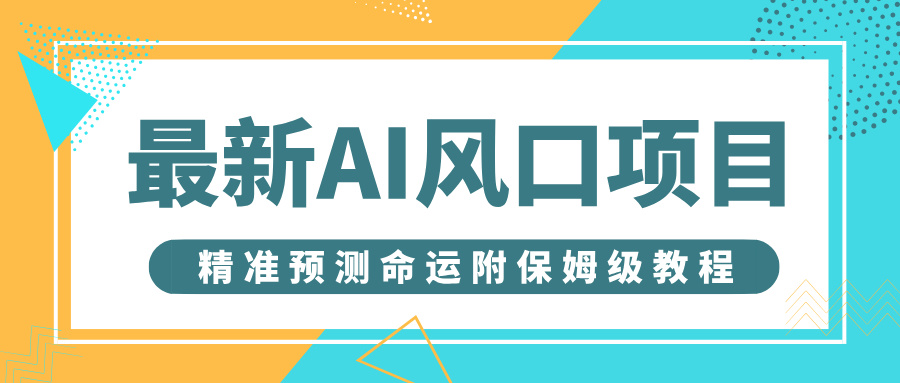 最新AI风口项目，借助人工智能AI算命，精准预测命运，附保姆级教程网创吧-网创项目资源站-副业项目-创业项目-搞钱项目恒杨云站