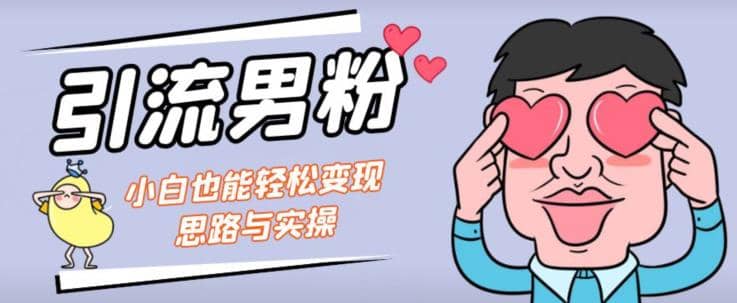 引流男粉+小白也能暴力变现的思路与实操【揭秘】网创吧-网创项目资源站-副业项目-创业项目-搞钱项目恒杨云站