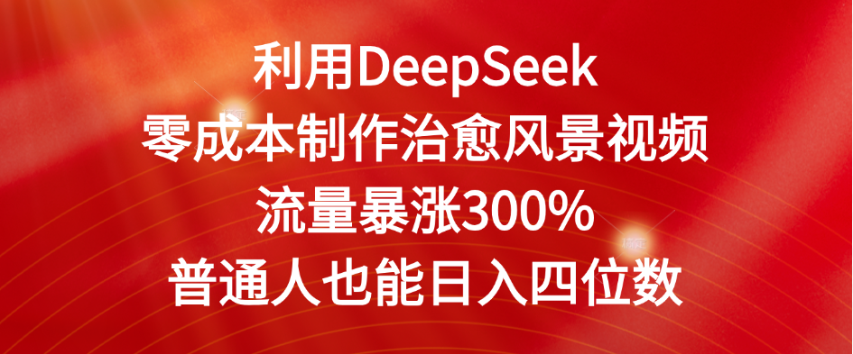 利用DeepSeek零成本制作治愈风景视频，流量暴涨300%。普通人也能日入四位数网创吧-网创项目资源站-副业项目-创业项目-搞钱项目恒杨云站