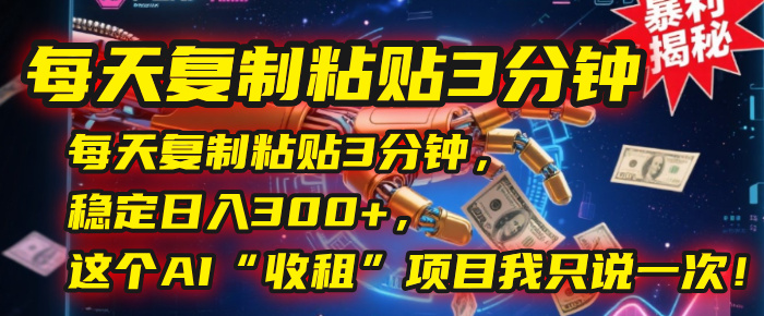 每天复制粘贴3分钟，稳定日入300+，这个AI“收租”项目我只说一次！网创吧-网创项目资源站-副业项目-创业项目-搞钱项目恒杨云站
